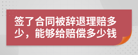 签了合同被辞退理赔多少，能够给赔偿多少钱