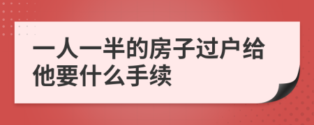 一人一半的房子过户给他要什么手续