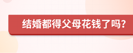 结婚都得父母花钱了吗？