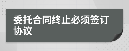 委托合同终止必须签订协议