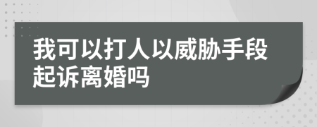我可以打人以威胁手段起诉离婚吗