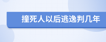 撞死人以后逃逸判几年