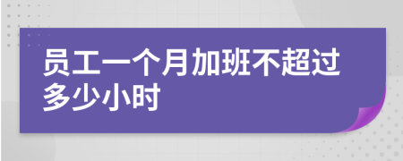 员工一个月加班不超过多少小时