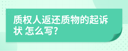  质权人返还质物的起诉状 怎么写?