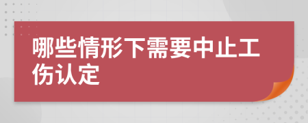 哪些情形下需要中止工伤认定