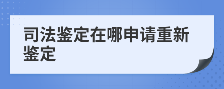 司法鉴定在哪申请重新鉴定