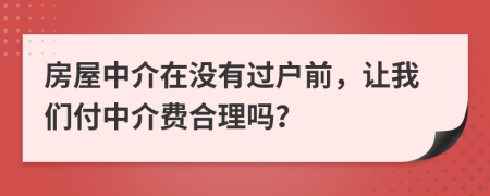 房屋中介在没有过户前，让我们付中介费合理吗？