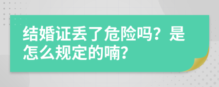结婚证丢了危险吗？是怎么规定的喃？
