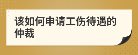 该如何申请工伤待遇的仲裁