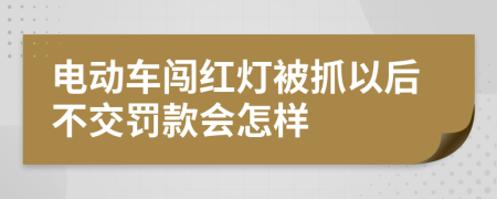 电动车闯红灯被抓以后不交罚款会怎样