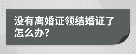 没有离婚证领结婚证了怎么办？