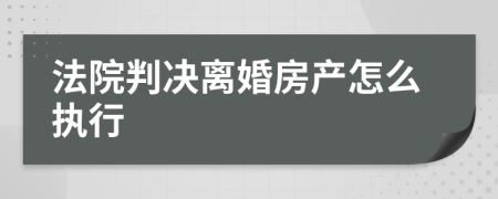 法院判决离婚房产怎么执行