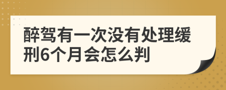 醉驾有一次没有处理缓刑6个月会怎么判