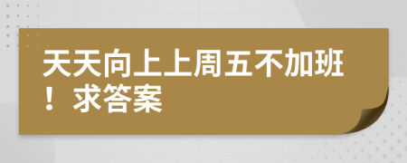 天天向上上周五不加班！求答案