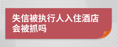 失信被执行人入住酒店会被抓吗