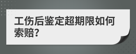 工伤后鉴定超期限如何索赔？