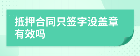 抵押合同只签字没盖章有效吗