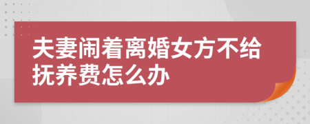 夫妻闹着离婚女方不给抚养费怎么办