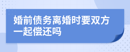婚前债务离婚时要双方一起偿还吗