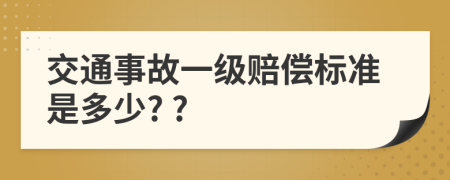 交通事故一级赔偿标准是多少? ?