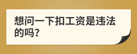 想问一下扣工资是违法的吗？