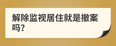 解除监视居住就是撤案吗？