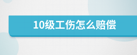 10级工伤怎么赔偿