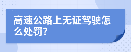 高速公路上无证驾驶怎么处罚？