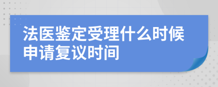 法医鉴定受理什么时候申请复议时间