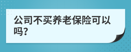 公司不买养老保险可以吗？