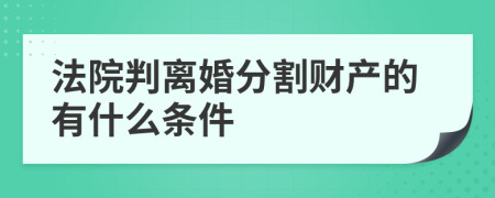 法院判离婚分割财产的有什么条件