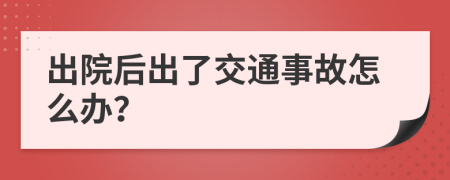 出院后出了交通事故怎么办？