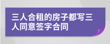 三人合租的房子都写三人同意签字合同