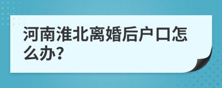 河南淮北离婚后户口怎么办？