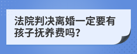 法院判决离婚一定要有孩子抚养费吗？