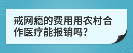 戒网瘾的费用用农村合作医疗能报销吗?