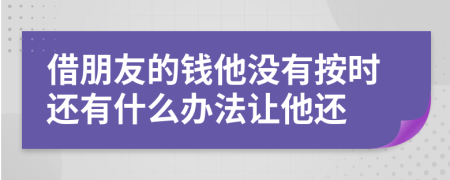 借朋友的钱他没有按时还有什么办法让他还