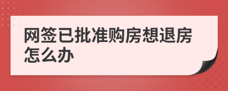 网签已批准购房想退房怎么办