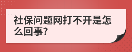 社保问题网打不开是怎么回事?