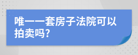 唯一一套房子法院可以拍卖吗?