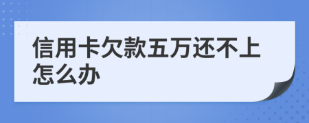 信用卡欠款五万还不上怎么办