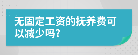 无固定工资的抚养费可以减少吗?