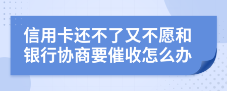 信用卡还不了又不愿和银行协商要催收怎么办