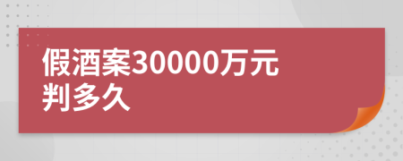 假酒案30000万元判多久