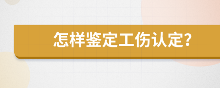 怎样鉴定工伤认定？