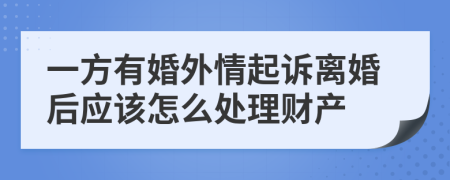 一方有婚外情起诉离婚后应该怎么处理财产