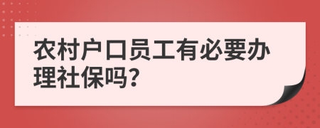 农村户口员工有必要办理社保吗？