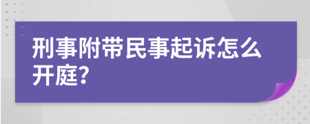 刑事附带民事起诉怎么开庭？