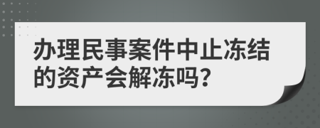 办理民事案件中止冻结的资产会解冻吗？