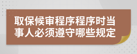 取保候审程序程序时当事人必须遵守哪些规定